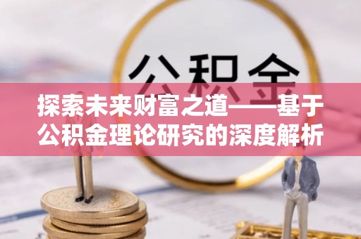 井研探索未来财富之道——基于公积金理论研究的深度解析