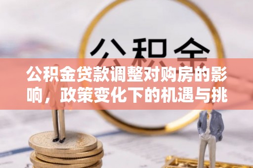 井研公积金贷款调整对购房的影响，政策变化下的机遇与挑战