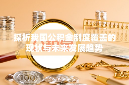 井研探析我国公积金制度覆盖的现状与未来发展趋势