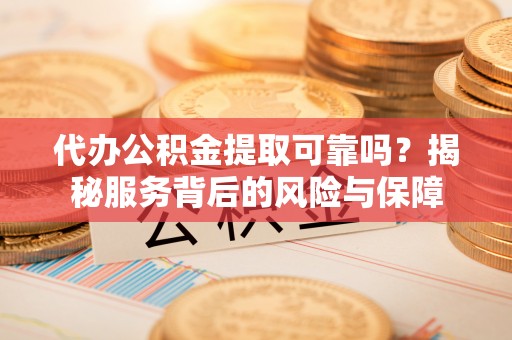 井研代办公积金提取可靠吗？揭秘服务背后的风险与保障