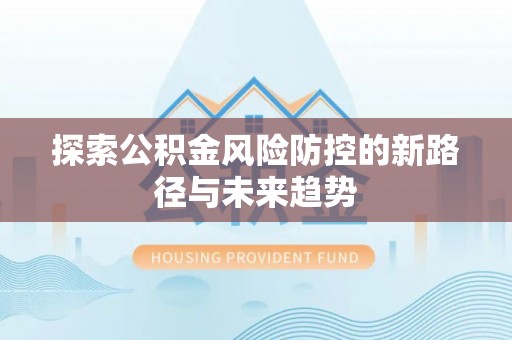 井研探索公积金风险防控的新路径与未来趋势