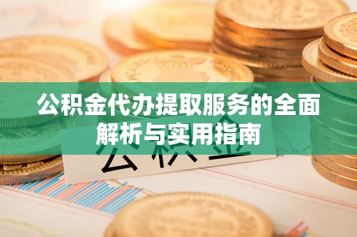井研公积金代办提取服务的全面解析与实用指南