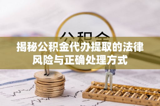 井研揭秘公积金代办提取的法律风险与正确处理方式
