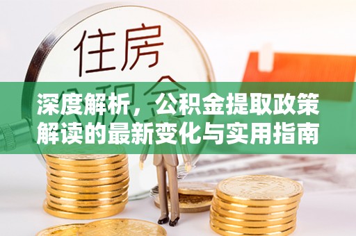 井研深度解析，公积金提取政策解读的最新变化与实用指南