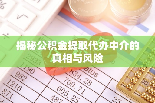 井研揭秘公积金提取代办中介的真相与风险