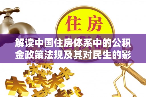 井研解读中国住房体系中的公积金政策法规及其对民生的影响