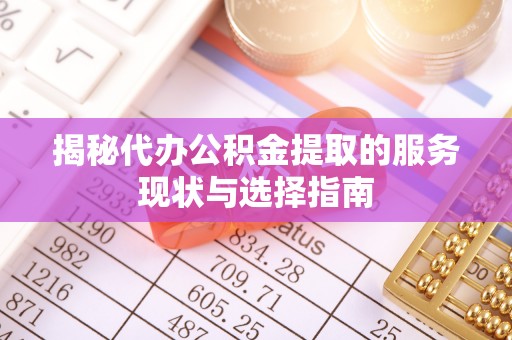 井研揭秘代办公积金提取的服务现状与选择指南