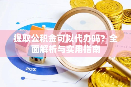 井研提取公积金可以代办吗？全面解析与实用指南