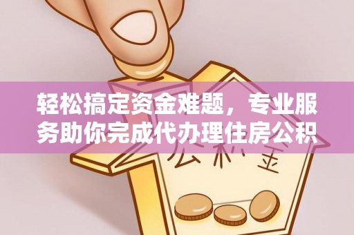 井研轻松搞定资金难题，专业服务助你完成代办理住房公积金提取