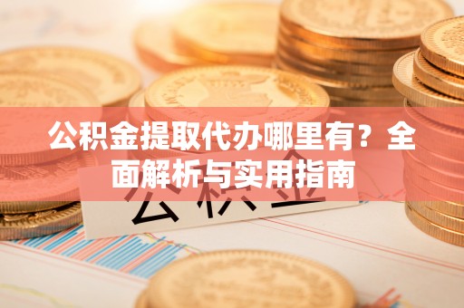 井研公积金提取代办哪里有？全面解析与实用指南