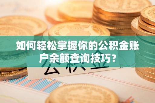 井研如何轻松掌握你的公积金账户余额查询技巧？