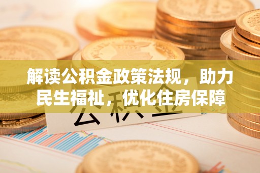 井研解读公积金政策法规，助力民生福祉，优化住房保障