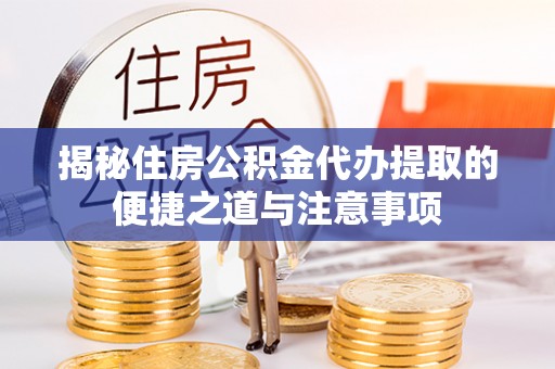 井研揭秘住房公积金代办提取的便捷之道与注意事项