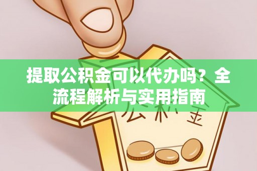 井研提取公积金可以代办吗？全流程解析与实用指南