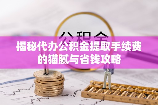 井研揭秘代办公积金提取手续费的猫腻与省钱攻略