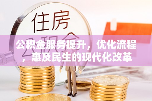 井研公积金服务提升，优化流程，惠及民生的现代化改革