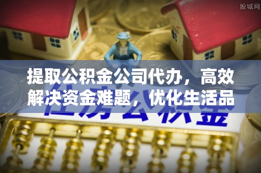 井研提取公积金公司代办，高效解决资金难题，优化生活品质