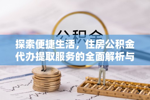 井研探索便捷生活，住房公积金代办提取服务的全面解析与优势