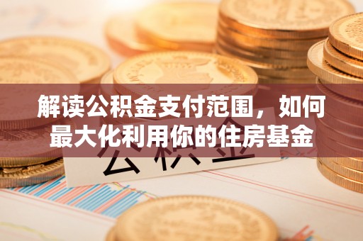 井研解读公积金支付范围，如何最大化利用你的住房基金