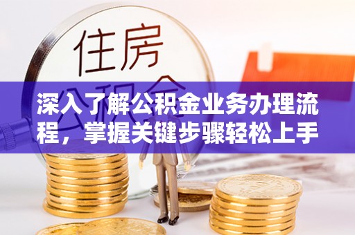 井研深入了解公积金业务办理流程，掌握关键步骤轻松上手