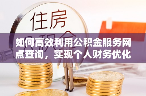 井研如何高效利用公积金服务网点查询，实现个人财务优化