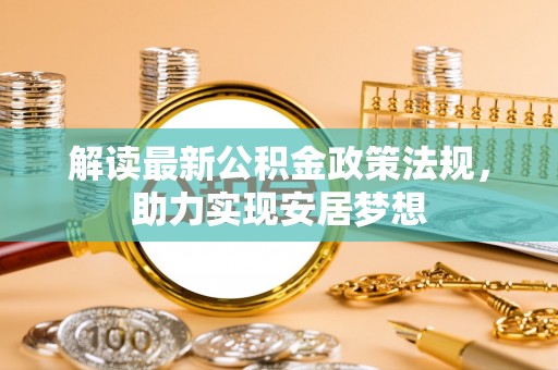 井研解读最新公积金政策法规，助力实现安居梦想