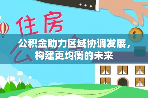 井研公积金助力区域协调发展，构建更均衡的未来
