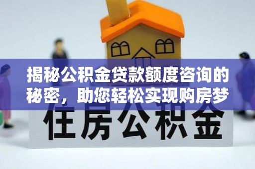 井研揭秘公积金贷款额度咨询的秘密，助您轻松实现购房梦想