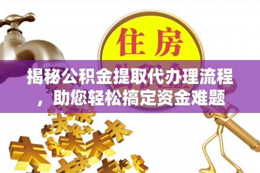 井研揭秘公积金提取代办理流程，助您轻松搞定资金难题
