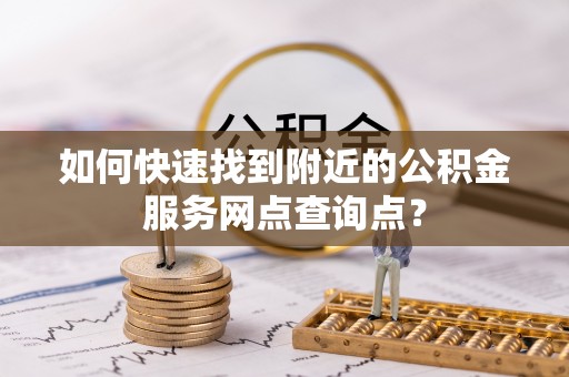 井研如何快速找到附近的公积金服务网点查询点？