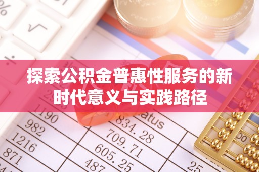 井研探索公积金普惠性服务的新时代意义与实践路径