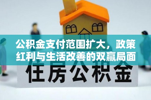 井研公积金支付范围扩大，政策红利与生活改善的双赢局面
