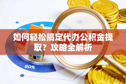 井研如何轻松搞定代办公积金提取？攻略全解析