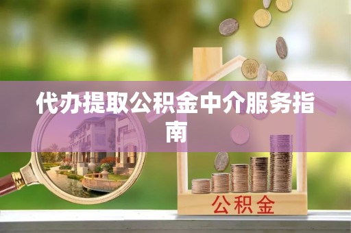 井研代办提取公积金中介服务指南
