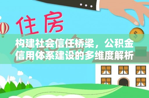 井研构建社会信任桥梁，公积金信用体系建设的多维度解析
