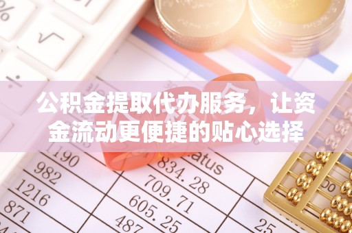 井研公积金提取代办服务，让资金流动更便捷的贴心选择