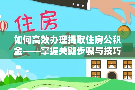 井研如何高效办理提取住房公积金——掌握关键步骤与技巧