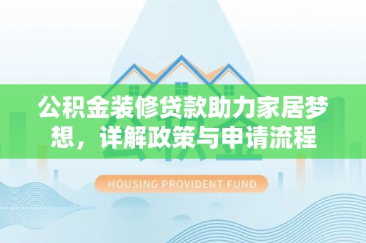 井研公积金装修贷款助力家居梦想，详解政策与申请流程