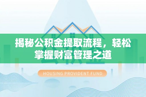 井研揭秘公积金提取流程，轻松掌握财富管理之道