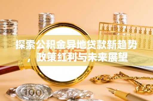 井研探索公积金异地贷款新趋势，政策红利与未来展望