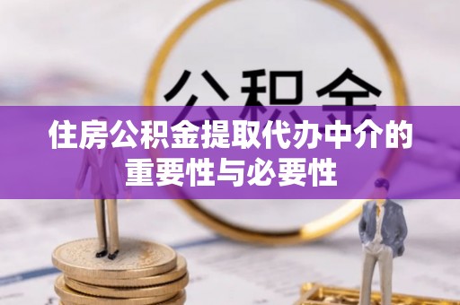 井研住房公积金提取代办中介的重要性与必要性