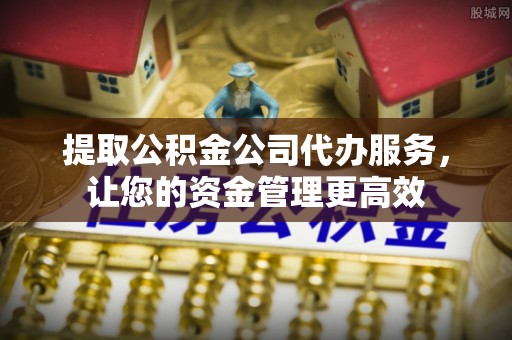 井研提取公积金公司代办服务，让您的资金管理更高效