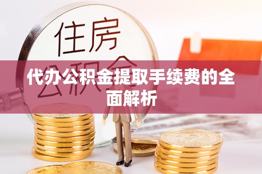 井研代办公积金提取手续费的全面解析