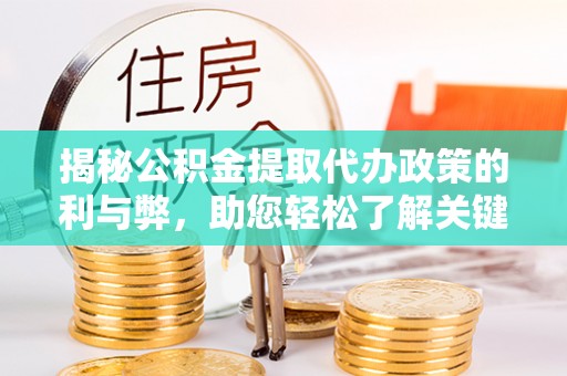 井研揭秘公积金提取代办政策的利与弊，助您轻松了解关键要点