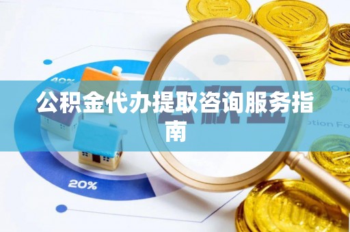 井研公积金代办提取咨询服务指南