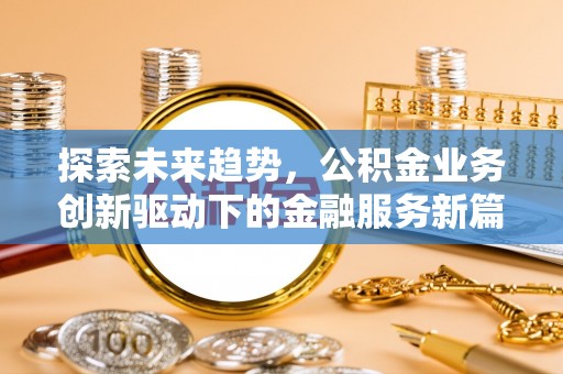 井研探索未来趋势，公积金业务创新驱动下的金融服务新篇章