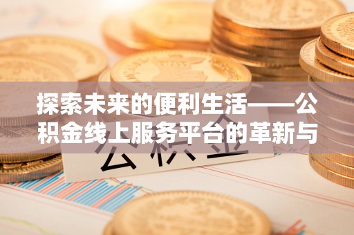 井研探索未来的便利生活——公积金线上服务平台的革新与影响