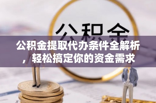 井研公积金提取代办条件全解析，轻松搞定你的资金需求