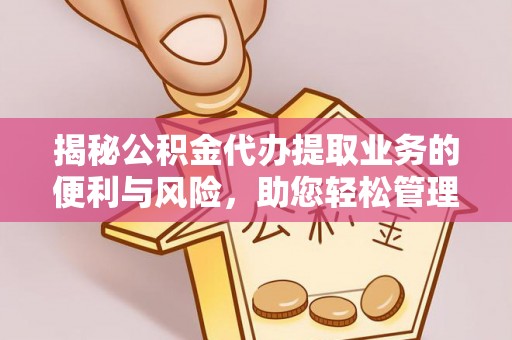 井研揭秘公积金代办提取业务的便利与风险，助您轻松管理个人资金