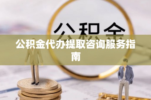井研公积金代办提取咨询服务指南